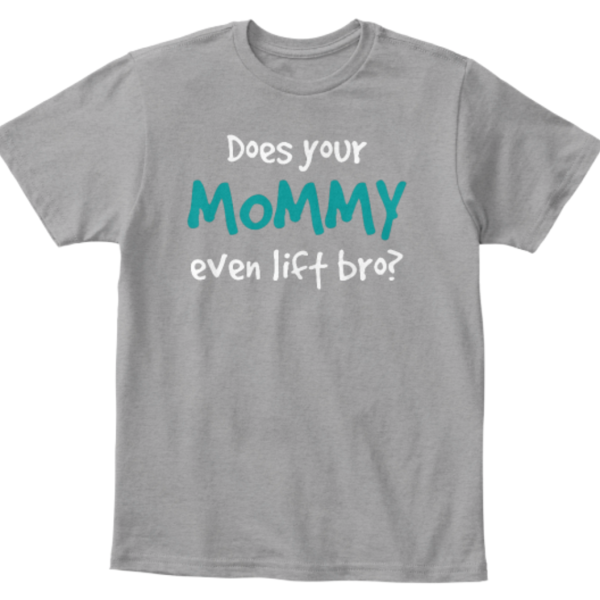 DOES YOUR MOMMY EVEN LIFT BRO?