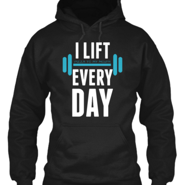I LIFT [PIZZA TO MY MOUTH] EVERYDAY